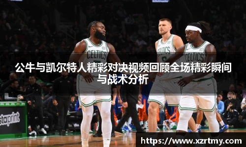 公牛与凯尔特人精彩对决视频回顾全场精彩瞬间与战术分析