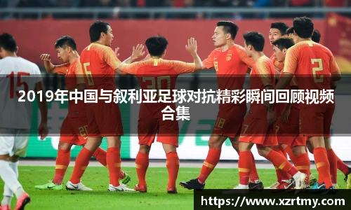 2019年中国与叙利亚足球对抗精彩瞬间回顾视频合集