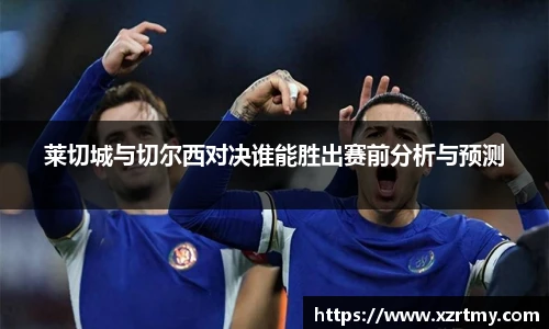 莱切城与切尔西对决谁能胜出赛前分析与预测