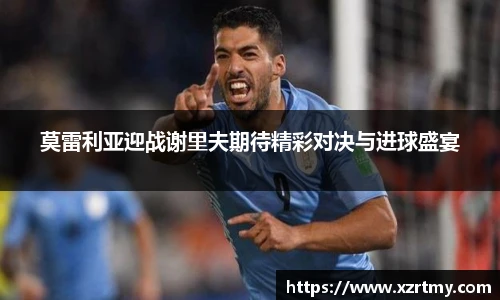 莫雷利亚迎战谢里夫期待精彩对决与进球盛宴